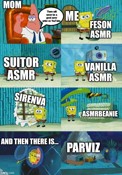 If you watched any of these, you are a TRUE LEGEND. | MOM; ME; There will never be a good asmr artist on YouTube. FESON ASMR; SUITOR ASMR; VANILLA ASMR; SIRENVA; ASMRBEANIE; PARVIZ; AND THEN THERE IS... | image tagged in spongebob diapers meme,asmr,legendary,youtube | made w/ Imgflip meme maker