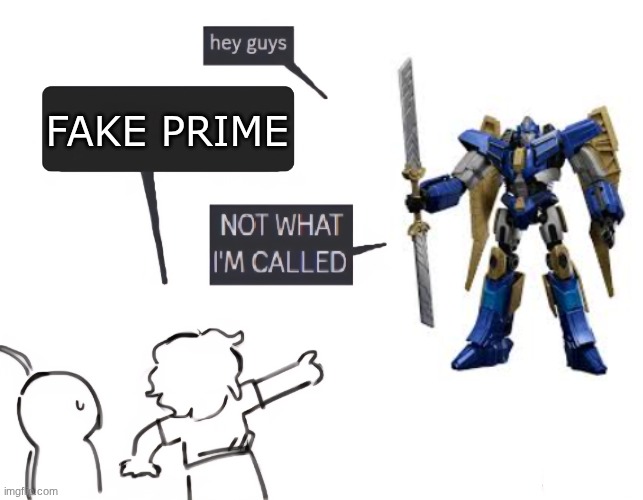 Alpha Trion: SENTINEL IS NO PRIME! | FAKE PRIME | image tagged in not what im called | made w/ Imgflip meme maker