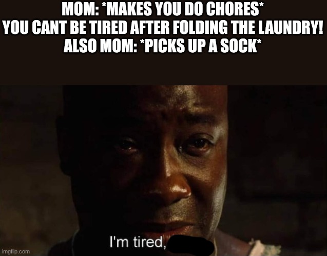I'm tired boss | MOM: *MAKES YOU DO CHORES* YOU CANT BE TIRED AFTER FOLDING THE LAUNDRY!
ALSO MOM: *PICKS UP A SOCK* | image tagged in i'm tired boss | made w/ Imgflip meme maker