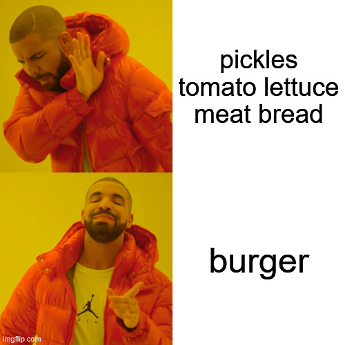 Drake Hotline Bling | pickles tomato lettuce meat bread; burger | image tagged in memes,drake hotline bling | made w/ Imgflip meme maker
