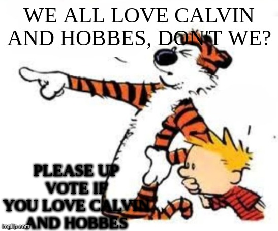 welcome (again) | WE ALL LOVE CALVIN AND HOBBES, DON'T WE? PLEASE UP VOTE IF YOU LOVE CALVIN AND HOBBES | made w/ Imgflip meme maker