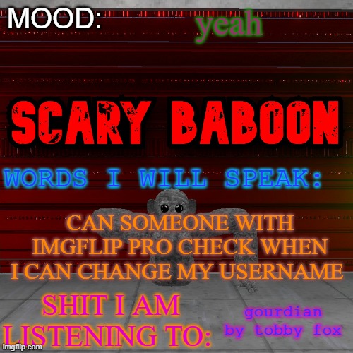 Scarty baboon tempate | yeah; CAN SOMEONE WITH IMGFLIP PRO CHECK WHEN I CAN CHANGE MY USERNAME; gourdian by tobby fox | image tagged in scarty baboon tempate | made w/ Imgflip meme maker