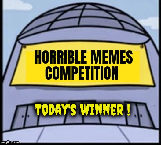 Horrible memes | Today's winner ! | image tagged in horrible memes | made w/ Imgflip meme maker