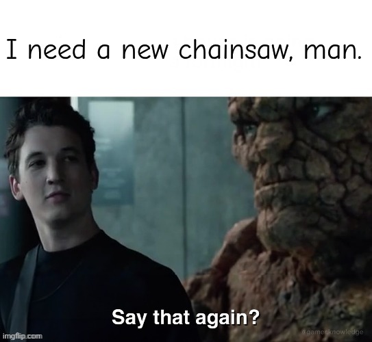 Say that again? | I need a new chainsaw, man. | image tagged in say that again | made w/ Imgflip meme maker