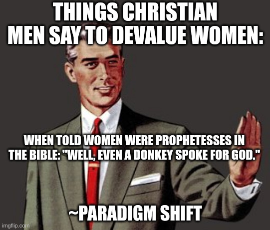 Mansplain Guy | THINGS CHRISTIAN MEN SAY TO DEVALUE WOMEN:; WHEN TOLD WOMEN WERE PROPHETESSES IN THE BIBLE: "WELL, EVEN A DONKEY SPOKE FOR GOD."; ~PARADIGM SHIFT | image tagged in mansplain guy | made w/ Imgflip meme maker