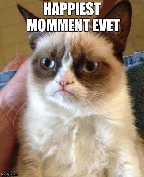 Grumpy Cat Meme | HAPPIEST MOMMENT EVET | image tagged in memes,grumpy cat | made w/ Imgflip meme maker