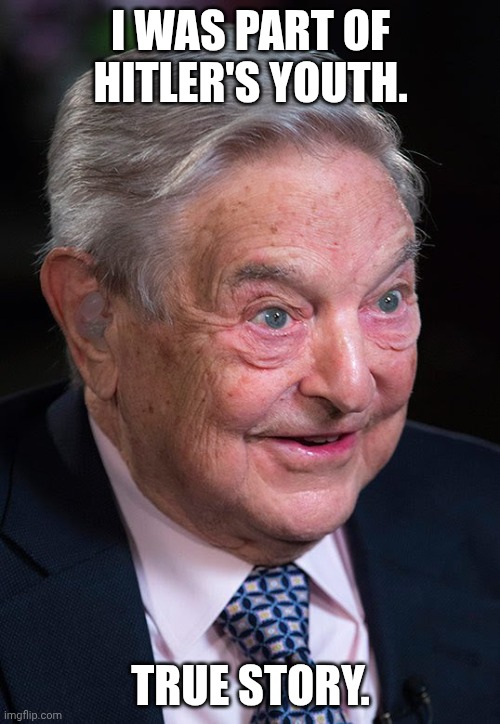 Evil George Soros | I WAS PART OF HITLER'S YOUTH. TRUE STORY. | image tagged in evil george soros | made w/ Imgflip meme maker