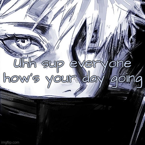 . | Uhh sup everyone how's your day going | image tagged in gojo sketch,gojo | made w/ Imgflip meme maker
