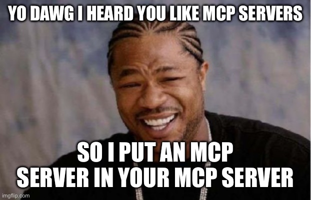 Yo Dawg Heard You Meme | YO DAWG I HEARD YOU LIKE MCP SERVERS; SO I PUT AN MCP SERVER IN YOUR MCP SERVER | image tagged in memes,yo dawg heard you | made w/ Imgflip meme maker