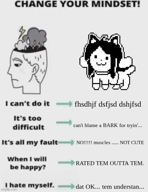 hOI! | fhsdhjf dsfjsd dshjfsd; can't blame a BARK for tryin'... NO!!!!! muscles ...... NOT CUTE; RATED TEM OUTTA TEM. dat OK... tem understan... | image tagged in change your mindset | made w/ Imgflip meme maker
