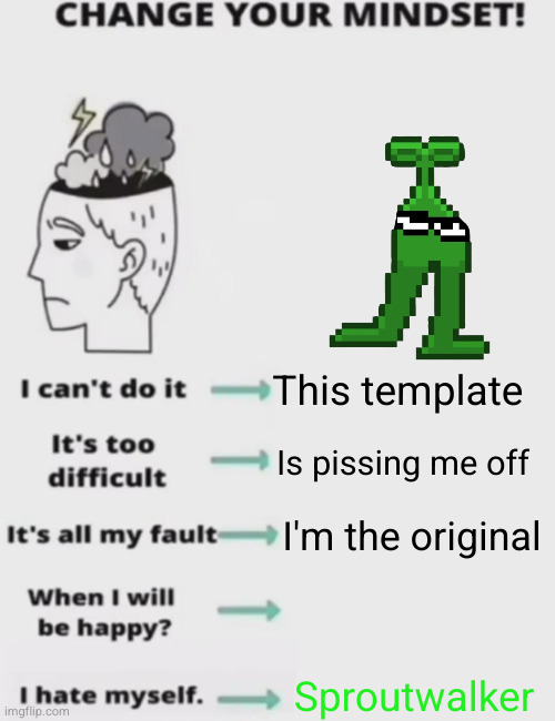 seriously this template is being overused | This template; Is pissing me off; I'm the original; Sproutwalker | image tagged in change your mindset | made w/ Imgflip meme maker