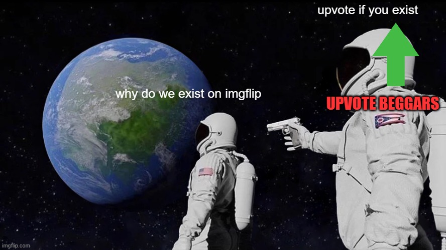 Always Has Been Meme | upvote if you exist; why do we exist on imgflip; UPVOTE BEGGARS | image tagged in memes,always has been | made w/ Imgflip meme maker