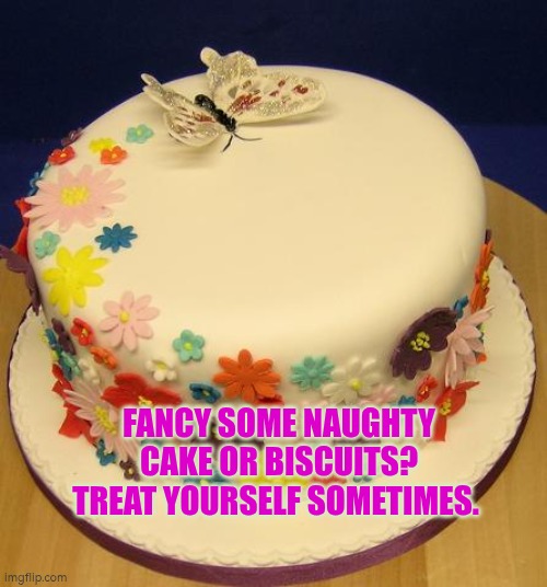 Fancy a naughty cake or biscuits? Treat yourself sometimes. | FANCY SOME NAUGHTY CAKE OR BISCUITS? TREAT YOURSELF SOMETIMES. | image tagged in cake,biscuits,treat yourself,wellbeing,autism | made w/ Imgflip meme maker