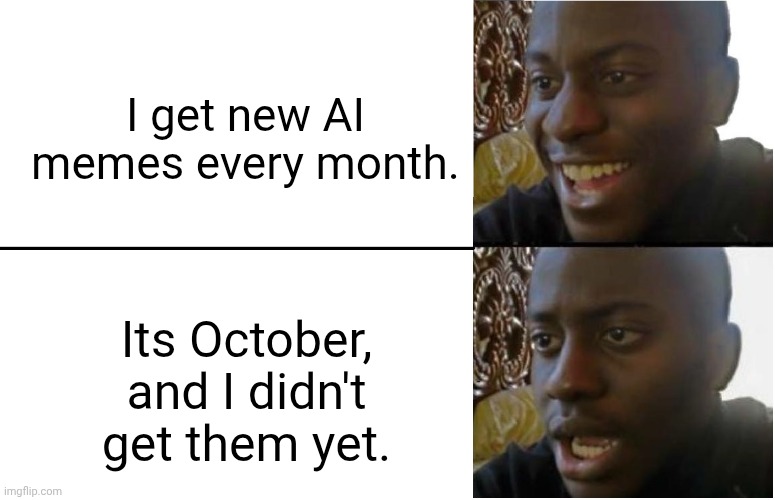 Welp, time to be productive. | I get new AI memes every month. Its October, and I didn't get them yet. | image tagged in disappointed black guy,memes,october | made w/ Imgflip meme maker