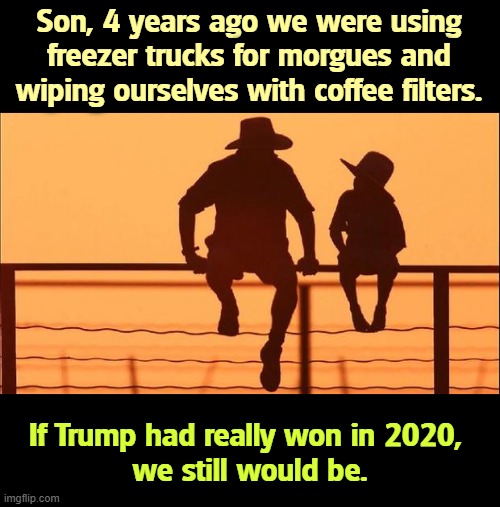 The Good Old Days? | Son, 4 years ago we were using freezer trucks for morgues and wiping ourselves with coffee filters. If Trump had really won in 2020, 
we still would be. | image tagged in cowboy father and son,trump,covid,dead,shortage,incompetence | made w/ Imgflip meme maker