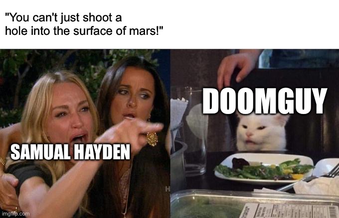 ACTUALLY, I CAN //IN FACT// SHOOT A HOLE INTO THE SURFACE OF MARS | "You can't just shoot a hole into the surface of mars!"; DOOMGUY; SAMUAL HAYDEN | image tagged in memes,woman yelling at cat,doom eternal,gaming | made w/ Imgflip meme maker