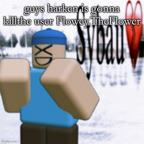 sybau (taunt ver) | guys harken is gonna killthe user Flowey.TheFlower | image tagged in sybau taunt ver | made w/ Imgflip meme maker
