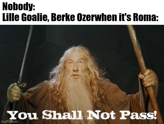 Roma - Lille 0-1. | Nobody:
Lille Goalie, Berke Ozerwhen it's Roma: | image tagged in gandalf you shall not pass,roma,lille,europa league,sports,memes | made w/ Imgflip meme maker