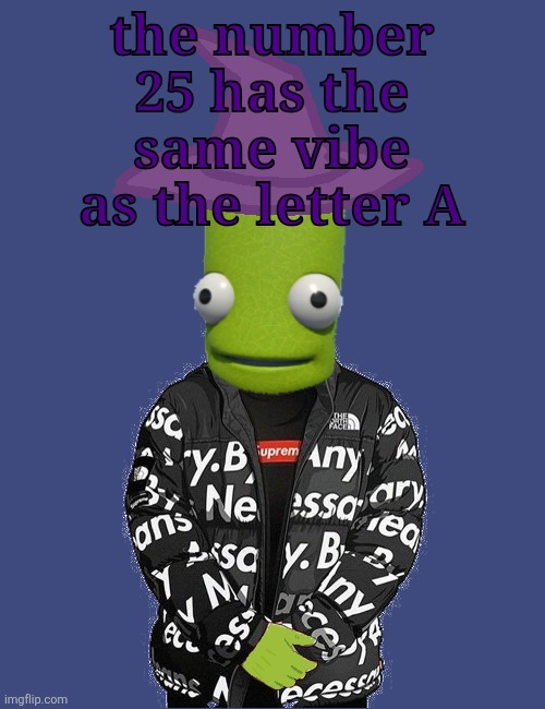 SPOOKY epilektoi drip | the number 25 has the same vibe as the letter A | image tagged in spooky epilektoi drip | made w/ Imgflip meme maker