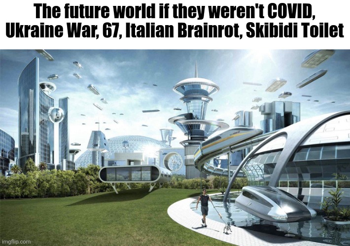 The future world if | The future world if they weren't COVID, Ukraine War, 67, Italian Brainrot, Skibidi Toilet | image tagged in the future world if,society if,memes,funny,67 | made w/ Imgflip meme maker
