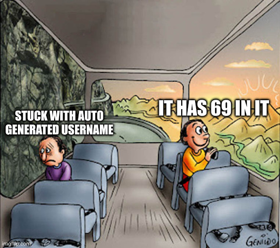 Two guys on a bus | IT HAS 69 IN IT; STUCK WITH AUTO GENERATED USERNAME | image tagged in two guys on a bus | made w/ Imgflip meme maker