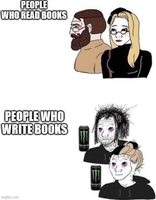 Different perspectives | PEOPLE WHO READ BOOKS; PEOPLE WHO WRITE BOOKS | image tagged in people who enjoy art,culture,books,writer,poet | made w/ Imgflip meme maker