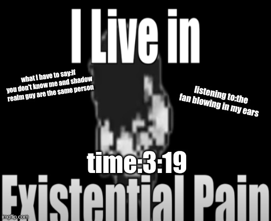 it's true btw | what I have to say:if you don't know me and shadow realm guy are the same person; listening to:the fan blowing in my ears; time:3:19 | image tagged in alex announcement template | made w/ Imgflip meme maker