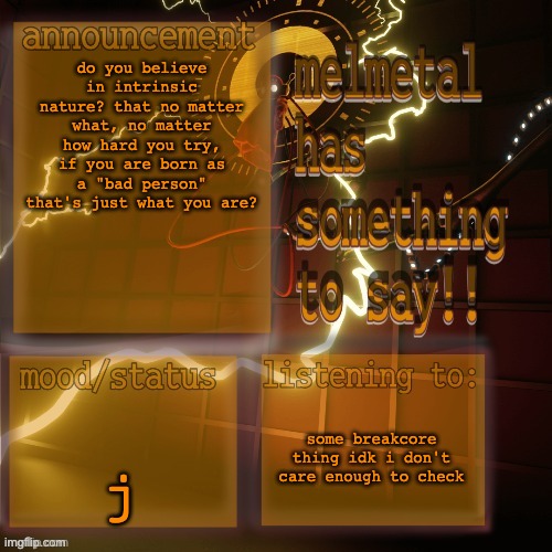 melmetal temp (ty xoxo) | do you believe in intrinsic nature? that no matter what, no matter how hard you try, if you are born as a "bad person" that's just what you are? j; some breakcore thing idk i don't care enough to check | image tagged in melmetal temp ty xoxo | made w/ Imgflip meme maker