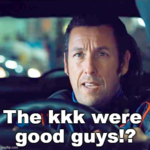 The kkk were 
good guys!? | made w/ Imgflip meme maker
