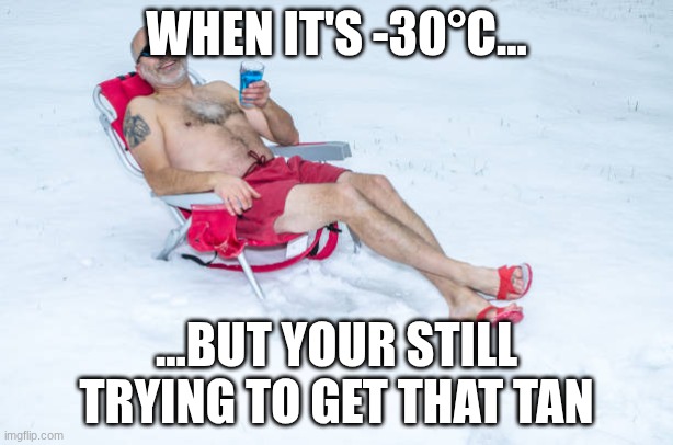 Beer | WHEN IT'S -30°C... ...BUT YOUR STILL TRYING TO GET THAT TAN | image tagged in beer | made w/ Imgflip meme maker
