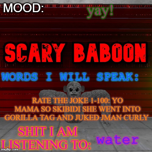 Scarty baboon tempate | yay! RATE THE JOKE 1-100: YO MAMA SO SKIBIDI SHE WENT INTO GORILLA TAG AND JUKED JMAN CURLY; water | image tagged in scarty baboon tempate | made w/ Imgflip meme maker