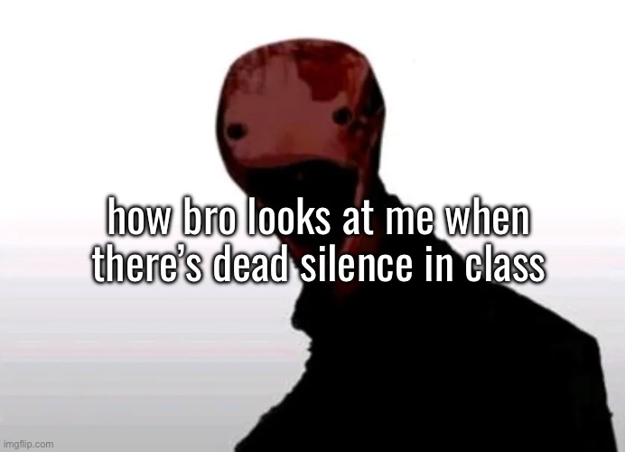 the cooked one | how bro looks at me when there’s dead silence in class | image tagged in the cooked one | made w/ Imgflip meme maker