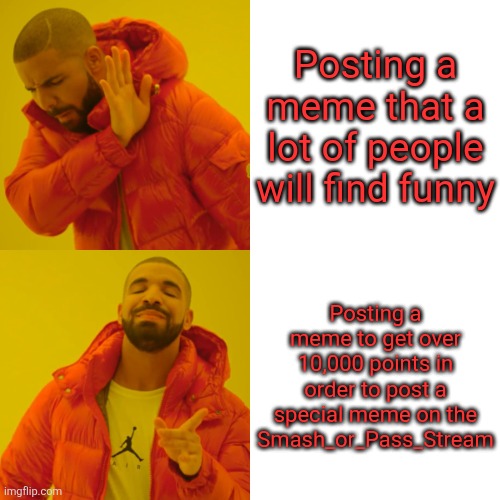 Please help me get to 10,000 points | Posting a meme that a lot of people will find funny; Posting a meme to get over 10,000 points in order to post a special meme on the Smash_or_Pass_Stream | image tagged in memes,drake hotline bling | made w/ Imgflip meme maker