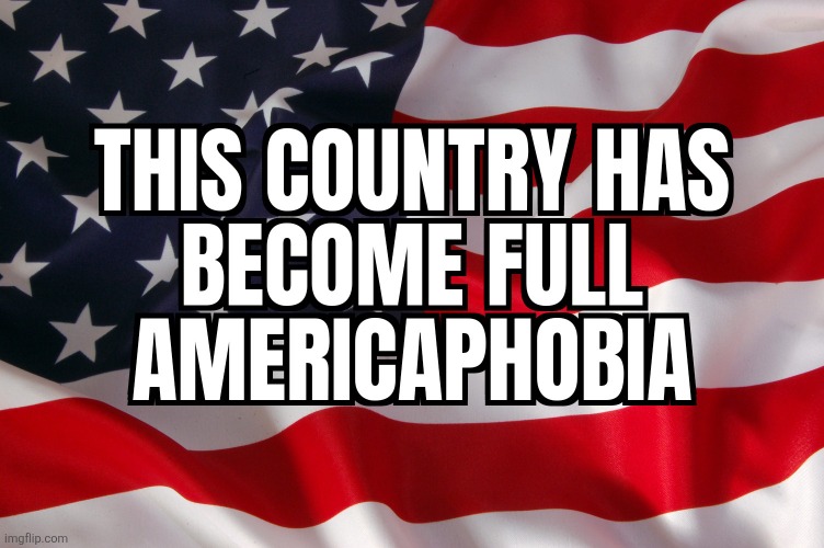 American Hate | image tagged in americaphobia,politics,political meme,american flag,america,memes | made w/ Imgflip meme maker