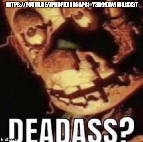 are we deadass on this dumbass song? this does NOT look tuff in rap vro | HTTPS://YOUTU.BE/ZPHDPK5RD6A?SI=Y3D99XWJID5JSX3T | image tagged in deadass | made w/ Imgflip meme maker