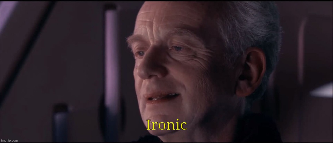 Ironic | image tagged in palpatine ironic | made w/ Imgflip meme maker