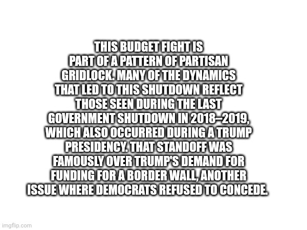 THIS BUDGET FIGHT IS PART OF A PATTERN OF PARTISAN GRIDLOCK. MANY OF THE DYNAMICS THAT LED TO THIS SHUTDOWN REFLECT THOSE SEEN DURING THE LA | made w/ Imgflip meme maker