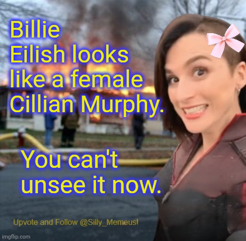 She really doez tho | Billie Eilish looks like a female Cillian Murphy. You can't unsee it now. | image tagged in disaster girl memeus edition template | made w/ Imgflip meme maker