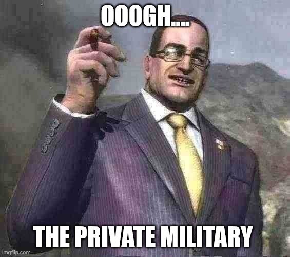 Senator Armstrong | OOOGH.... THE PRIVATE MILITARY | image tagged in senator armstrong | made w/ Imgflip meme maker