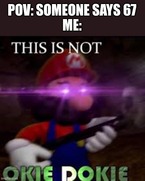 This is not okie dokie | POV: SOMEONE SAYS 67
ME: | image tagged in this is not okie dokie | made w/ Imgflip meme maker