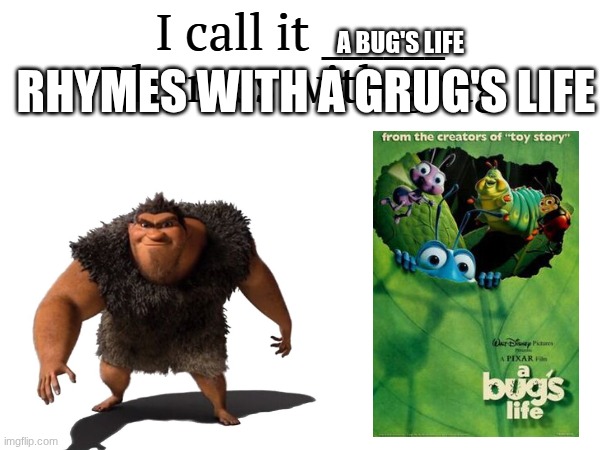 Grug's life | A BUG'S LIFE; RHYMES WITH A GRUG'S LIFE | image tagged in i call it _____,bugslife | made w/ Imgflip meme maker