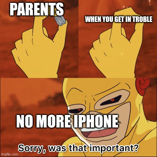 Reverse flash destroys time ring | WHEN YOU GET IN TROBLE; PARENTS; NO MORE IPHONE | image tagged in reverse flash destroys time ring | made w/ Imgflip meme maker