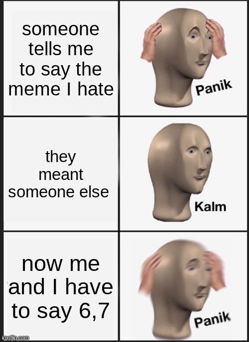 Panik Kalm Panik | someone tells me to say the meme I hate; they meant someone else; now me and I have to say 6,7 | image tagged in memes,panik kalm panik | made w/ Imgflip meme maker