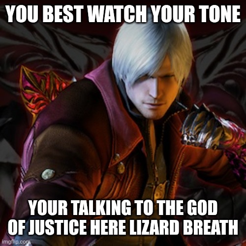 Dante | YOU BEST WATCH YOUR TONE YOUR TALKING TO THE GOD OF JUSTICE HERE LIZARD BREATH | image tagged in dante | made w/ Imgflip meme maker