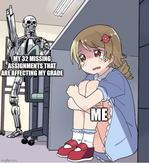School is coming back | MY 32 MISSING ASSIGNMENTS THAT ARE AFFECTING MY GRADE; ME | image tagged in anime girl hiding from terminator | made w/ Imgflip meme maker