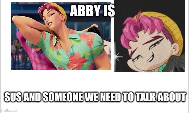 white background | ABBY IS; SUS AND SOMEONE WE NEED TO TALK ABOUT | image tagged in white background | made w/ Imgflip meme maker