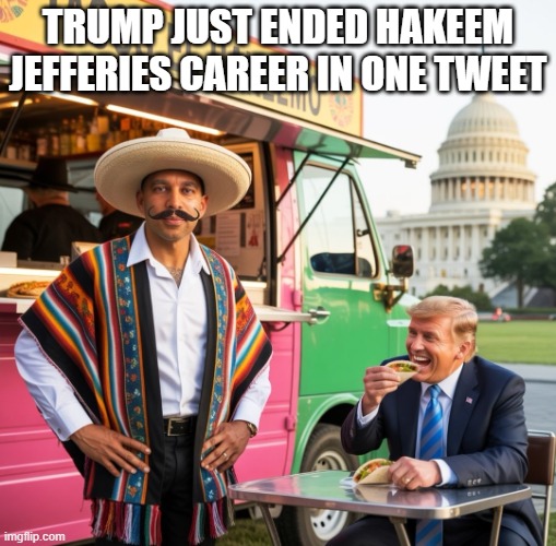 Hakeem Jeffries Sombrero | TRUMP JUST ENDED HAKEEM JEFFERIES CAREER IN ONE TWEET | image tagged in hakeem jeffries sombrero | made w/ Imgflip meme maker