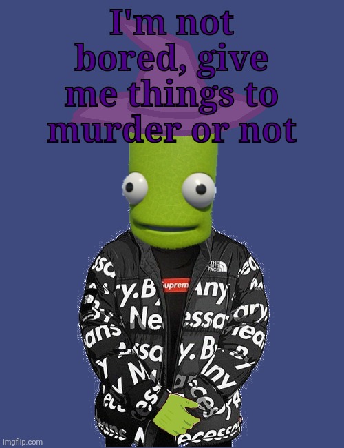 SPOOKY epilektoi drip | I'm not bored, give me things to murder or not | image tagged in spooky epilektoi drip | made w/ Imgflip meme maker