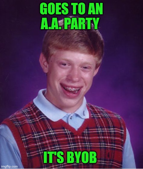 Funny | GOES TO AN A.A. PARTY; IT'S BYOB | image tagged in memes,bad luck brian,alcoholic,alcoholism,alcohol,party | made w/ Imgflip meme maker