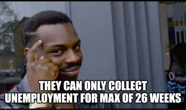 THEY CAN ONLY COLLECT UNEMPLOYMENT FOR MAX OF 26 WEEKS | image tagged in thinking black man | made w/ Imgflip meme maker